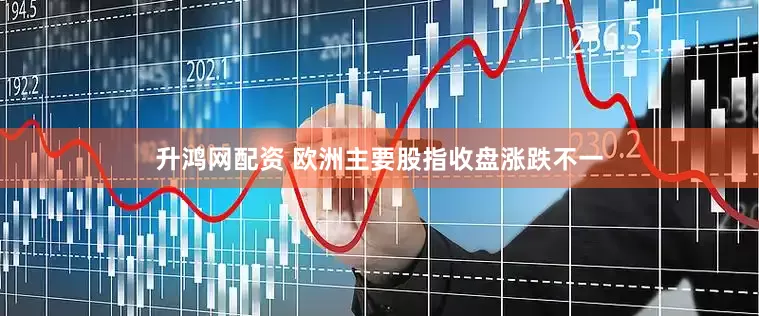 升鸿网配资 欧洲主要股指收盘涨跌不一