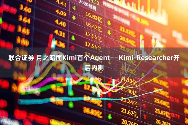 联合证券 月之暗面Kimi首个Agent——Kimi-Researcher开启内测