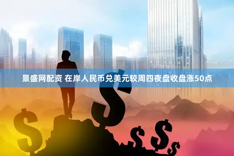 景盛网配资 在岸人民币兑美元较周四夜盘收盘涨50点