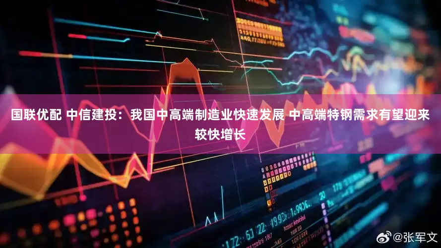 国联优配 中信建投：我国中高端制造业快速发展 中高端特钢需求有望迎来较快增长