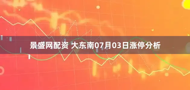 景盛网配资 大东南07月03日涨停分析