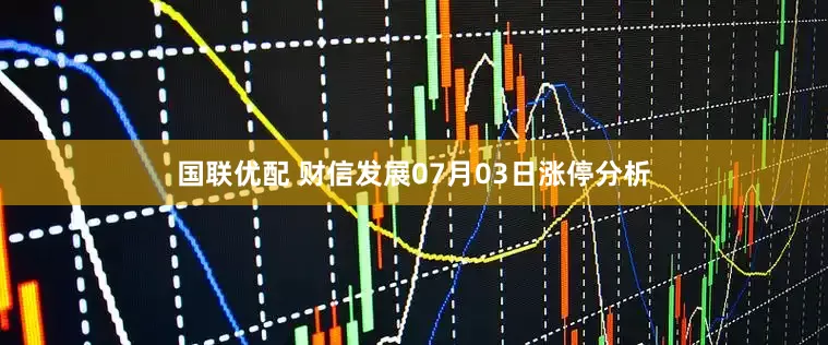 国联优配 财信发展07月03日涨停分析