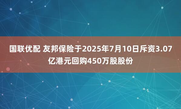 国联优配 友邦保险于2025年7月10日斥资3.07亿港元回购450万股股份