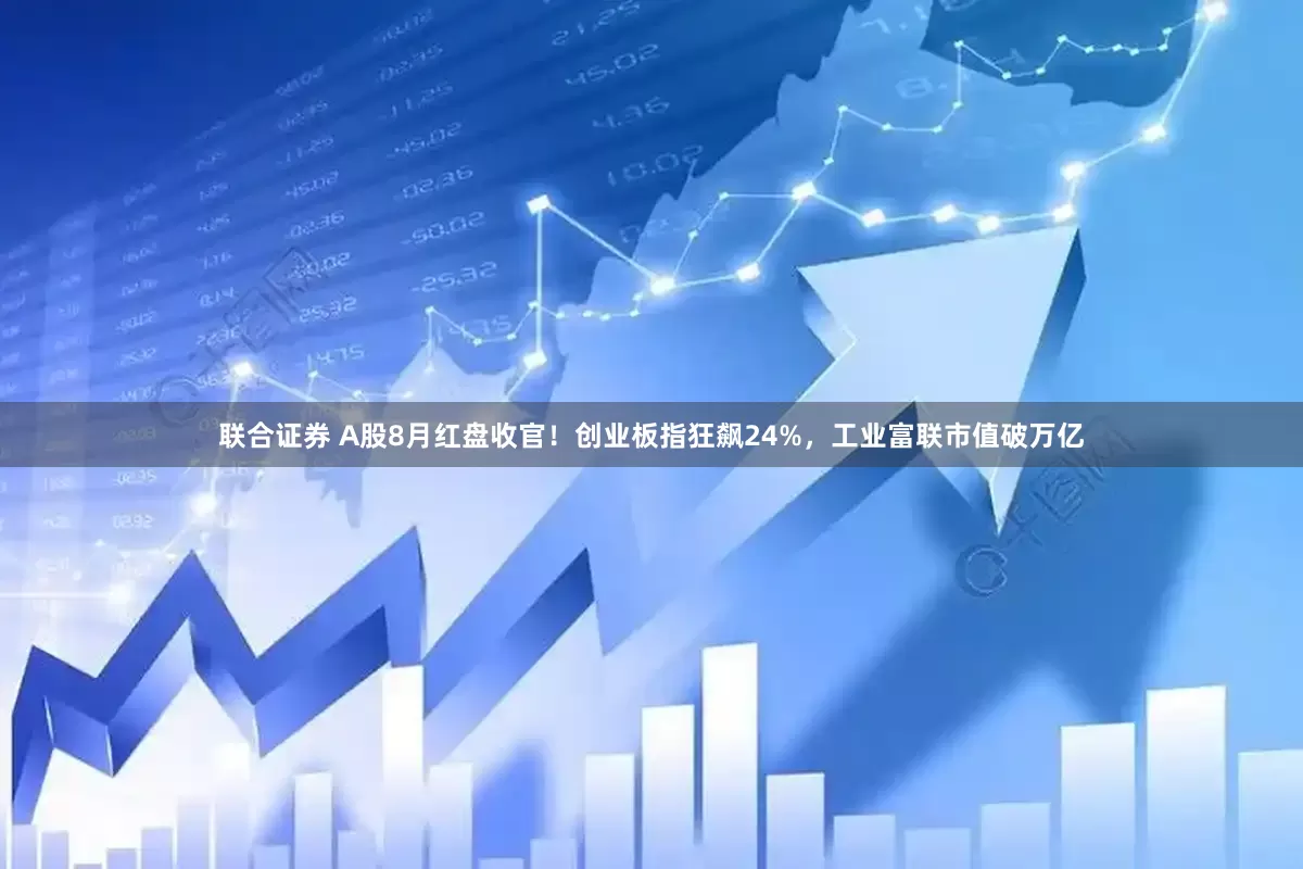 联合证券 A股8月红盘收官！创业板指狂飙24%，工业富联市值破万亿