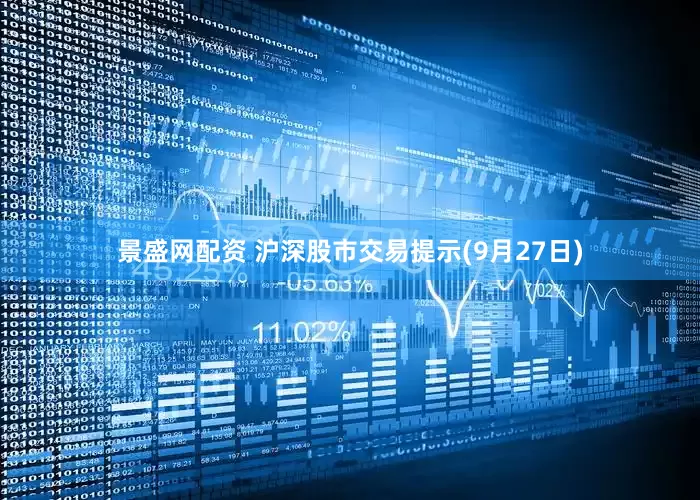 景盛网配资 沪深股市交易提示(9月27日)