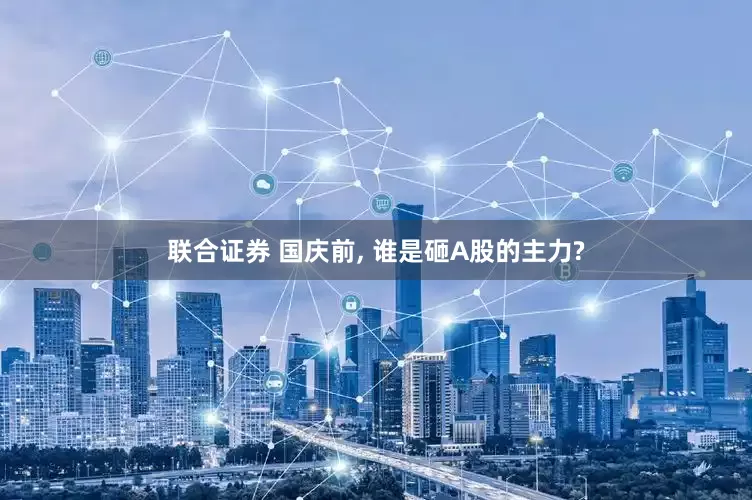 联合证券 国庆前, 谁是砸A股的主力?